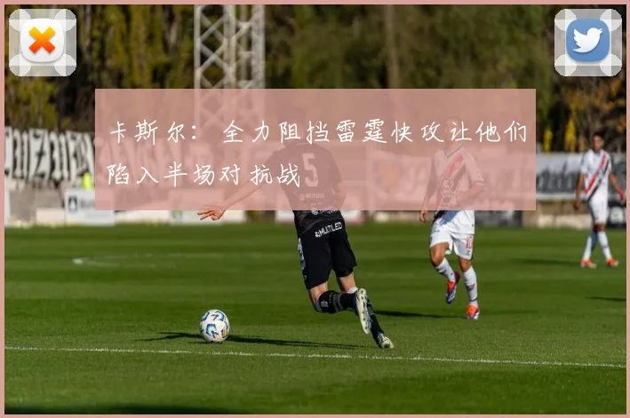 卡斯尔：全力阻挡雷霆快攻让他们陷入半场对抗战
