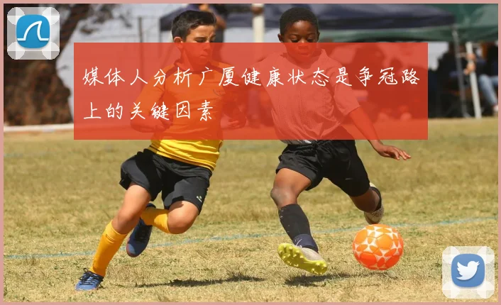 媒体人分析广厦健康状态是争冠路上的关键因素