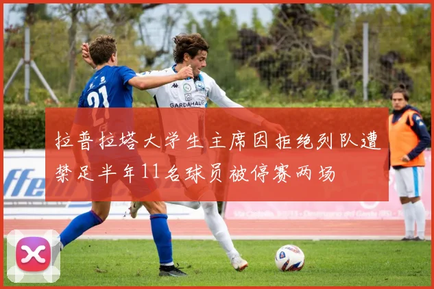拉普拉塔大学生主席因拒绝列队遭禁足半年11名球员被停赛两场