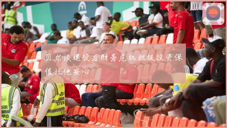 贝尔谈退役后财务危机积极投资保值让他安心