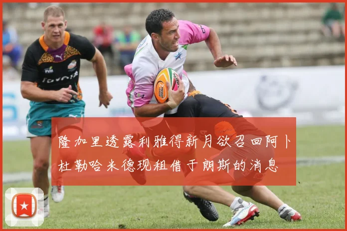 隆加里透露利雅得新月欲召回阿卜杜勒哈米德现租借于朗斯的消息