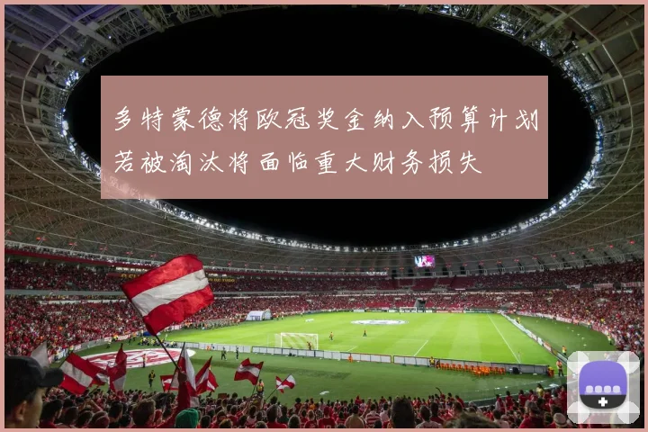多特蒙德将欧冠奖金纳入预算计划若被淘汰将面临重大财务损失