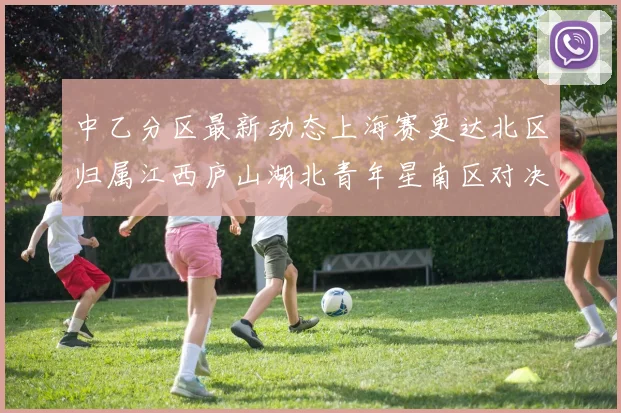 中乙分区最新动态上海赛更达北区归属江西庐山湖北青年星南区对决即将开启