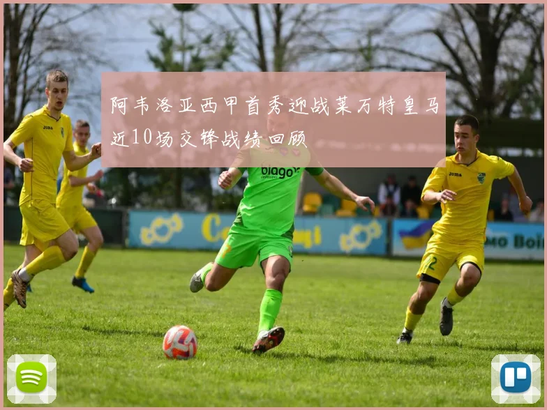 阿韦洛亚西甲首秀迎战莱万特皇马近10场交锋战绩回顾