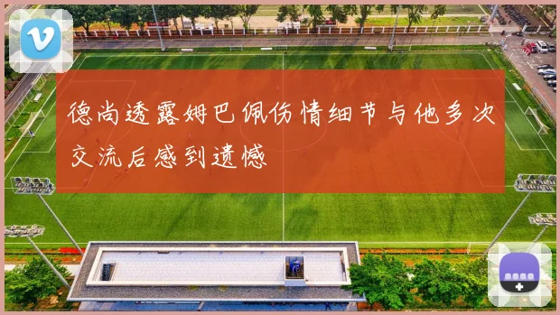 德尚透露姆巴佩伤情细节与他多次交流后感到遗憾