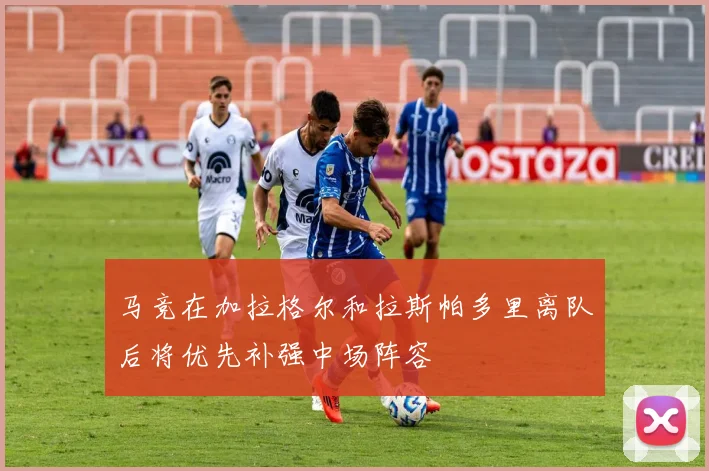 马竞在加拉格尔和拉斯帕多里离队后将优先补强中场阵容