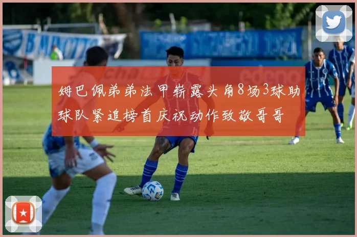 姆巴佩弟弟法甲崭露头角8场3球助球队紧追榜首庆祝动作致敬哥哥
